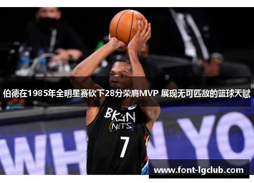 伯德在1985年全明星赛砍下28分荣膺MVP 展现无可匹敌的篮球天赋