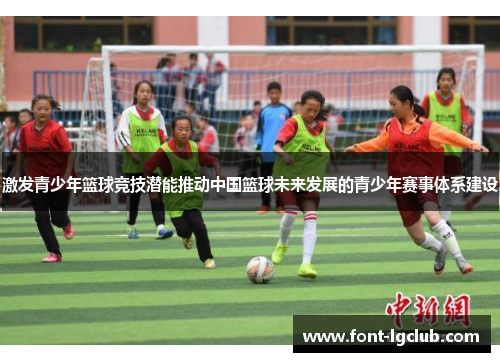 激发青少年篮球竞技潜能推动中国篮球未来发展的青少年赛事体系建设