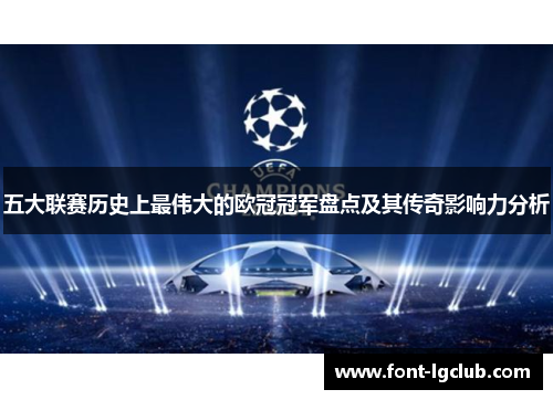 五大联赛历史上最伟大的欧冠冠军盘点及其传奇影响力分析