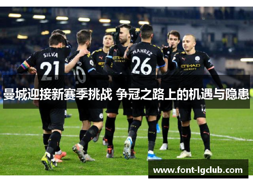 曼城迎接新赛季挑战 争冠之路上的机遇与隐患