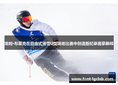 汤姆·布莱克在自由式滑雪U型场地比赛中创造新纪录再攀巅峰