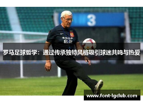 罗马足球哲学：通过传承独特风格吸引球迷共鸣与热爱