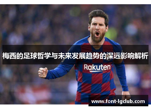 梅西的足球哲学与未来发展趋势的深远影响解析