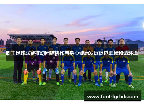 职工足球联赛推动团结协作与身心健康发展促进职场和谐环境
