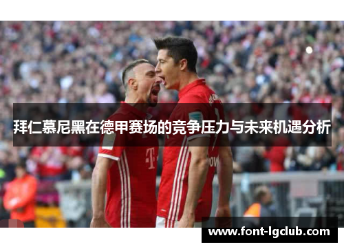 拜仁慕尼黑在德甲赛场的竞争压力与未来机遇分析