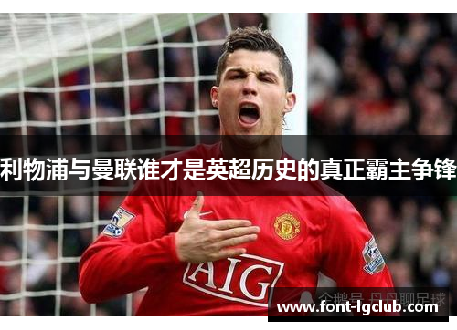 利物浦与曼联谁才是英超历史的真正霸主争锋