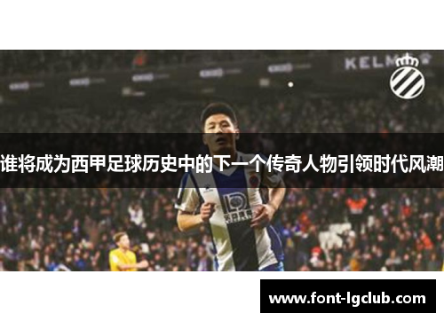 谁将成为西甲足球历史中的下一个传奇人物引领时代风潮