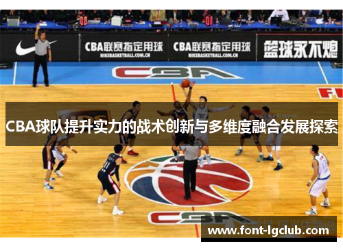 CBA球队提升实力的战术创新与多维度融合发展探索