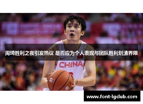 周琦胜利之夜引发热议 是否应为个人表现与团队胜利划清界限