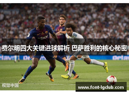 费尔明四大关键进球解析 巴萨胜利的核心秘密