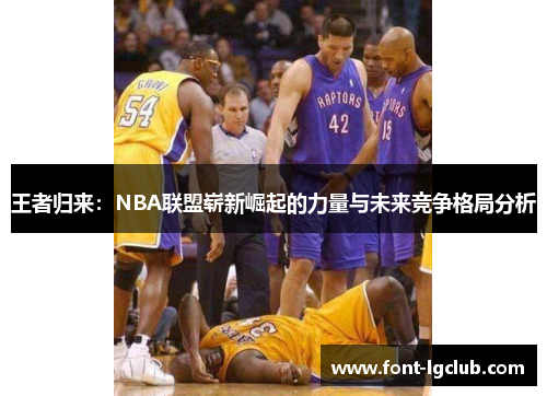 王者归来：NBA联盟崭新崛起的力量与未来竞争格局分析