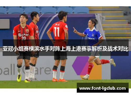 亚冠小组赛横滨水手对阵上海上港赛事解析及战术对比