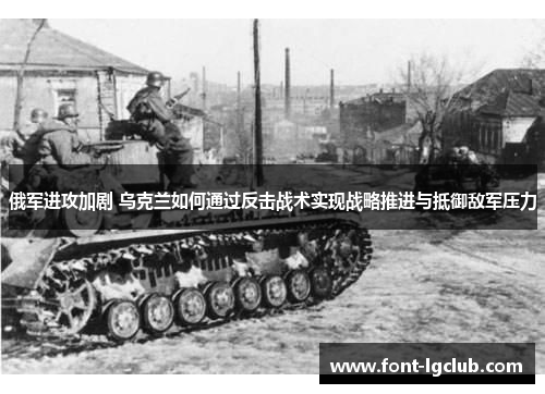 俄军进攻加剧 乌克兰如何通过反击战术实现战略推进与抵御敌军压力
