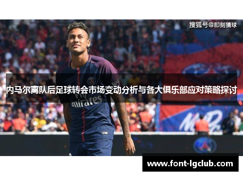 内马尔离队后足球转会市场变动分析与各大俱乐部应对策略探讨