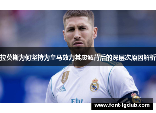 拉莫斯为何坚持为皇马效力其忠诚背后的深层次原因解析