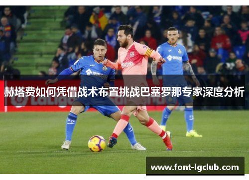 赫塔费如何凭借战术布置挑战巴塞罗那专家深度分析