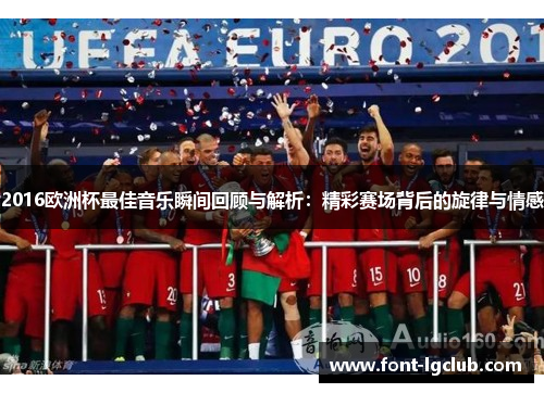 2016欧洲杯最佳音乐瞬间回顾与解析：精彩赛场背后的旋律与情感