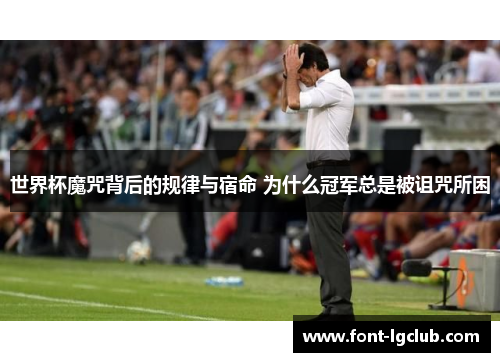 世界杯魔咒背后的规律与宿命 为什么冠军总是被诅咒所困
