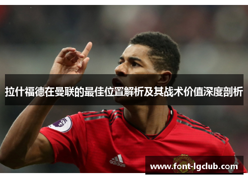 拉什福德在曼联的最佳位置解析及其战术价值深度剖析