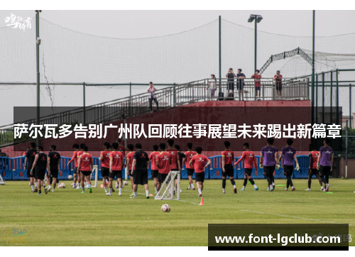 萨尔瓦多告别广州队回顾往事展望未来踢出新篇章