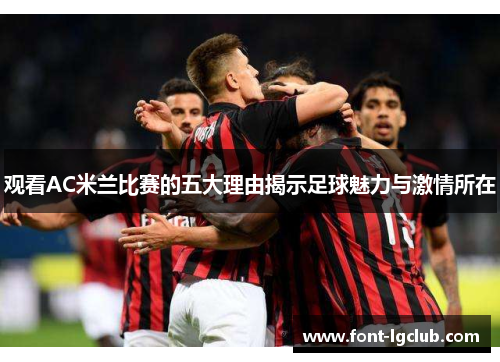 观看AC米兰比赛的五大理由揭示足球魅力与激情所在