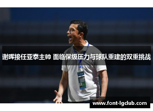 谢晖接任亚泰主帅 面临保级压力与球队重建的双重挑战