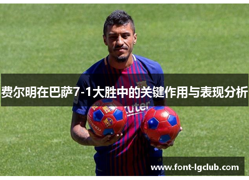 费尔明在巴萨7-1大胜中的关键作用与表现分析 费尔明在巴萨7-1大胜中的关键作用与表现分析
