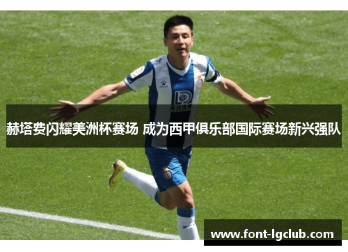 赫塔费闪耀美洲杯赛场 成为西甲俱乐部国际赛场新兴强队
