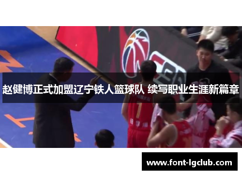 赵健博正式加盟辽宁铁人篮球队 续写职业生涯新篇章