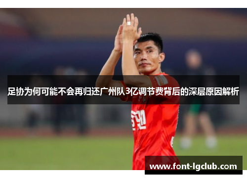 足协为何可能不会再归还广州队3亿调节费背后的深层原因解析 足协为何可能不会再归还广州队3亿调节费背后的深层原因解析