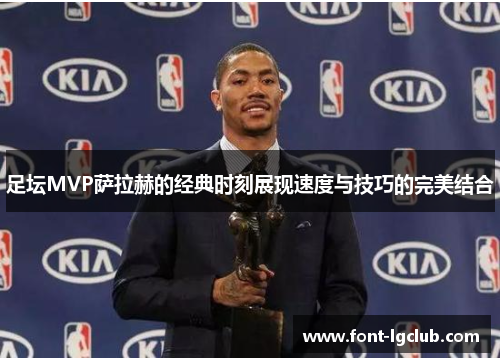 足坛MVP萨拉赫的经典时刻展现速度与技巧的完美结合 足坛MVP萨拉赫的经典时刻展现速度与技巧的完美结合