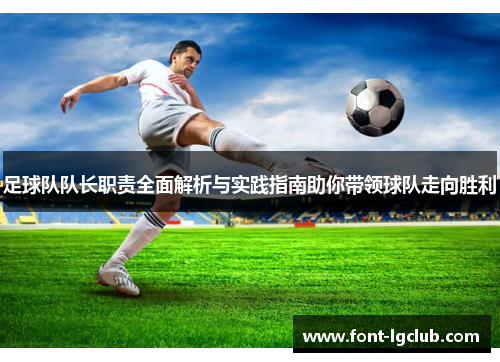 足球队队长职责全面解析与实践指南助你带领球队走向胜利 足球队队长职责全面解析与实践指南助你带领球队走向胜利