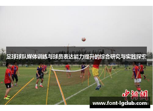 足球球队媒体训练与球员表达能力提升的综合研究与实践探索 足球球队媒体训练与球员表达能力提升的综合研究与实践探索