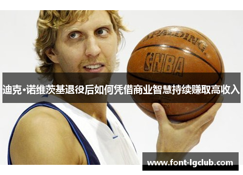 迪克·诺维茨基退役后如何凭借商业智慧持续赚取高收入