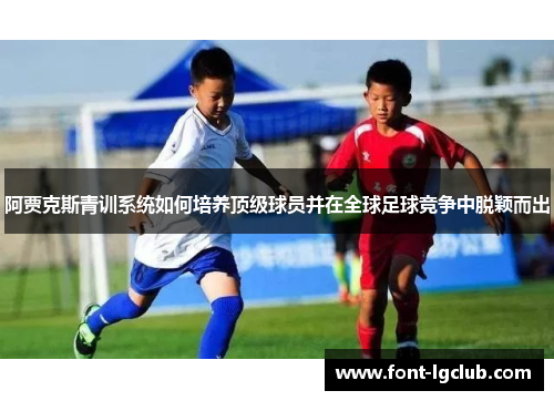 阿贾克斯青训系统如何培养顶级球员并在全球足球竞争中脱颖而出