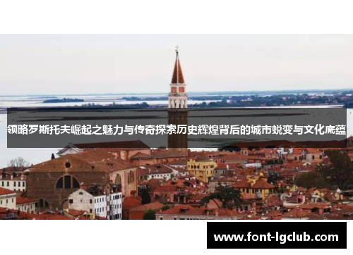 领略罗斯托夫崛起之魅力与传奇探索历史辉煌背后的城市蜕变与文化底蕴