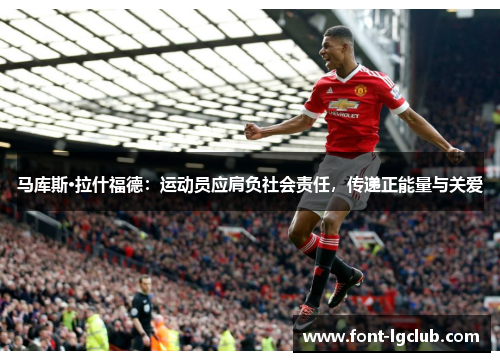 马库斯·拉什福德:运动员应肩负社会责任,传递正能量与关爱 马库斯·拉什福德:运动员应肩负社会责任,传递正能量与关爱