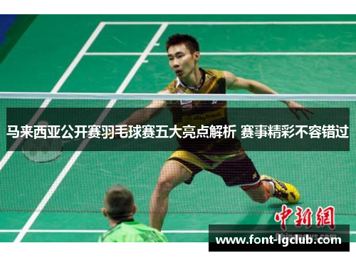 马来西亚公开赛羽毛球赛五大亮点解析 赛事精彩不容错过