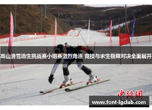 高山滑雪逃生挑战赛小组赛激烈角逐 竞技与求生极限对决全面展开
