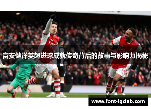 富安健洋英超进球成就传奇背后的故事与影响力揭秘