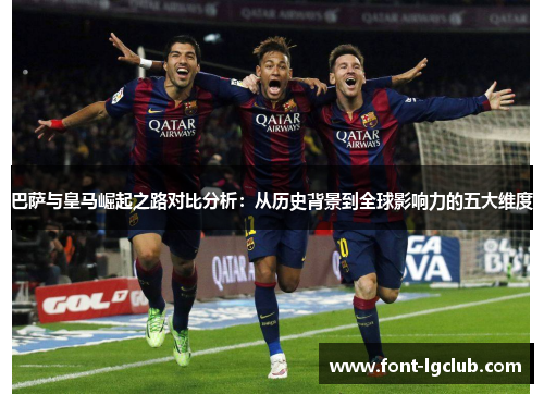 巴萨与皇马崛起之路对比分析：从历史背景到全球影响力的五大维度