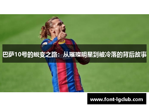 巴萨10号的蜕变之路：从璀璨明星到被冷落的背后故事