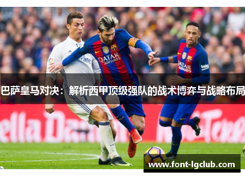 巴萨皇马对决：解析西甲顶级强队的战术博弈与战略布局