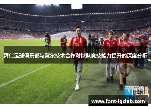拜仁足球俱乐部与戴尔技术合作对球队竞技能力提升的深度分析