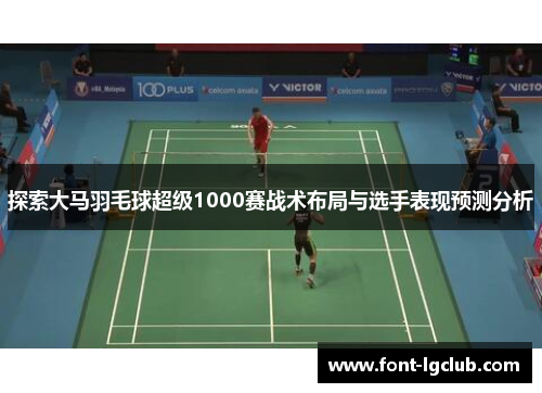 探索大马羽毛球超级1000赛战术布局与选手表现预测分析