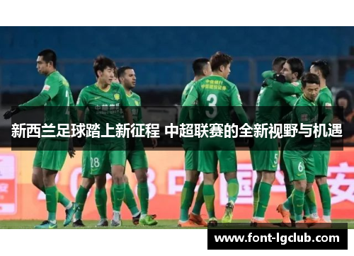 新西兰足球踏上新征程 中超联赛的全新视野与机遇