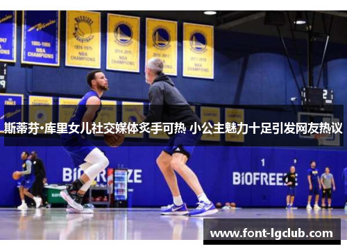 斯蒂芬·库里女儿社交媒体炙手可热 小公主魅力十足引发网友热议