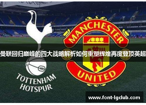 曼联回归巅峰的四大战略解析如何重塑辉煌再度登顶英超