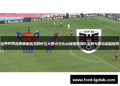 世界杯预选赛最新战况解析五大要点左右出线格局强队变数与黑马崛起趋势