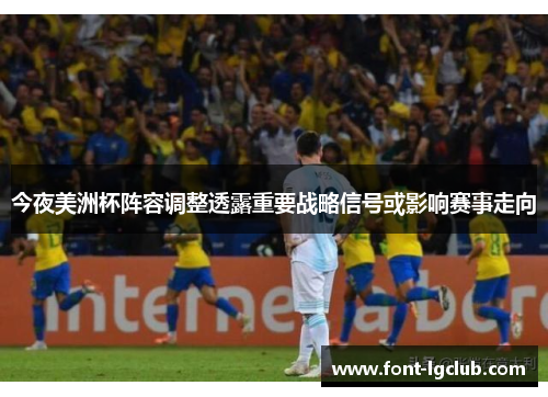 今夜美洲杯阵容调整透露重要战略信号或影响赛事走向